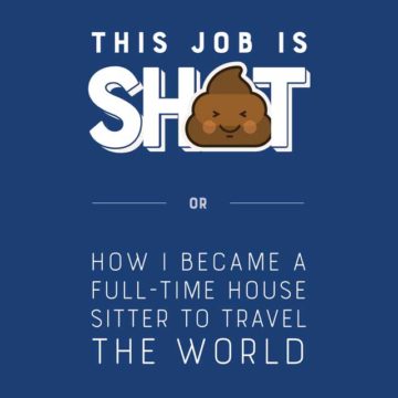 This Job is Shit or How I Became a Full-Time House Sitter to Travel the World
