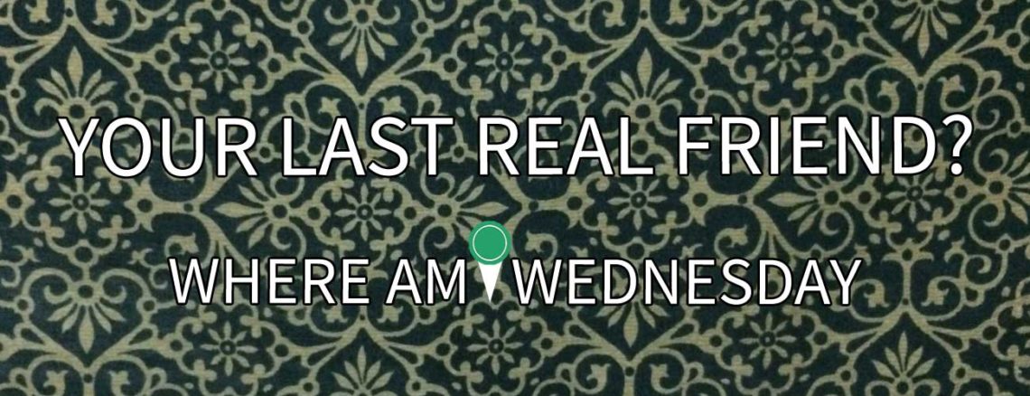 Image contains a patterned background with white text in the foreground. The text reads "Your Last Real Friend?" on the top and "Where Am I Wednesday" on the bottom.